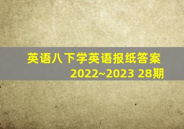 英语八下学英语报纸答案 2022~2023 28期